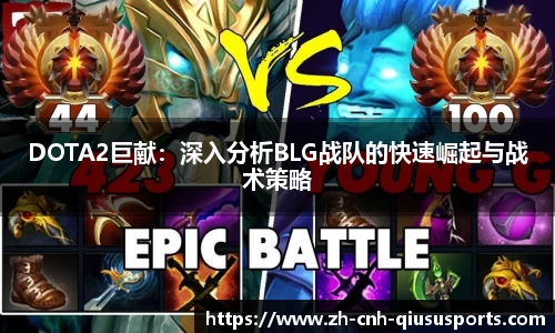 DOTA2巨献：深入分析BLG战队的快速崛起与战术策略